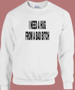I Need A Hug From A Bad Bitch Sweatshirt 2