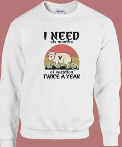 I Need Six Months Of Vacation Sweatshirt 1