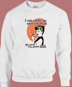 I Only Smoke Cigarettes When I Drunk Sweatshirt I Only Smoke Cigarettes When I Drunk Sweatshirt