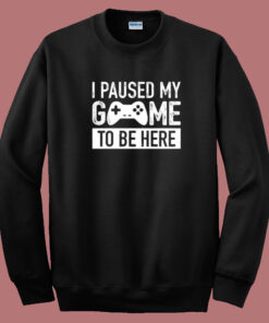 I Paused My Game Sweatshirt 1