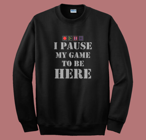 I Paused My Game To Be Here Sweatshirt