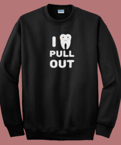 I Pull Out Dentistry 80s Sweatshirt I Pull Out Dentistry 80s Sweatshirt