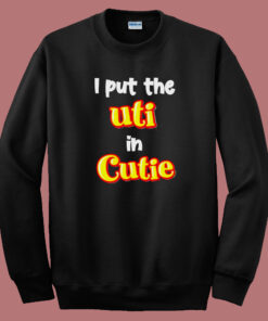 I Put The Uti In Cutie Sweatshirt 1