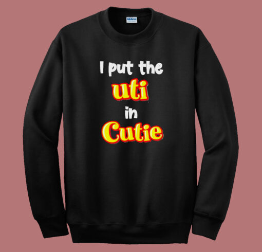 I Put The Uti In Cutie Sweatshirt