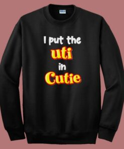 I Put The Uti In Cutie Sweatshirt 2