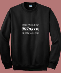 I Really Need A Day Between Saturday And Sunday 80s Sweatshirt I Really Need A Day Between Saturday And Sunday 80s Sweatshirt