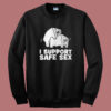 I Support Safe Sex Sweatshirt