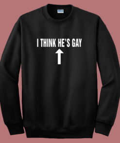 I Think Hes Gay Sweatshirt I Think Hes Gay Sweatshirt