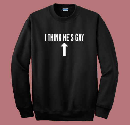 I Think Hes Gay Sweatshirt