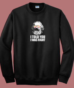 I Told You I Was Right 80s Sweatshirt I Told You I Was Right 80s Sweatshirt
