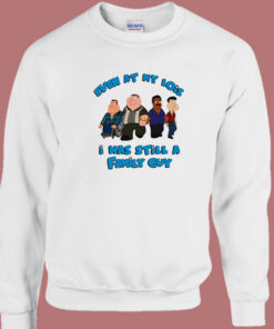 I Was Still A Family Guy Sweatshirt I Was Still A Family Guy Sweatshirt
