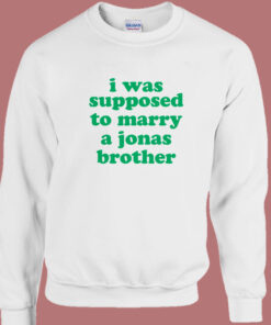 I Was Supposed To Marry A Jonas Brother Sweatshirt I Was Supposed To Marry A Jonas Brother Sweatshirt
