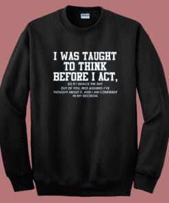 I Was Taught To Think Before I Act Sweatshirt I Was Taught To Think Before I Act Sweatshirt