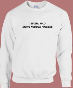 I Wish I Had More Middle Fingers Sweatshirt 1 I Wish I Had More Middle Fingers Sweatshirt 2