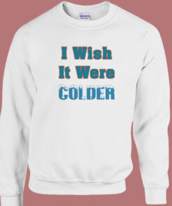 I Wish It Were Colder Sweatshirt I Wish It Were Colder Sweatshirt