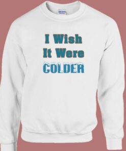 I Wish It Were Colder Sweatshirt
