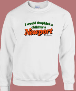 I Would Dropkick A Child For A Newport Sweatshirt I Would Dropkick A Child For A Newport Sweatshirt