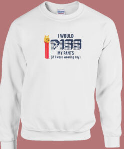 I Would Piss My Pants Sweatshirt I Would Piss My Pants Sweatshirt