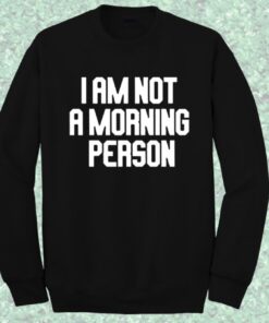 I am Not Morning Person Quote Sweatshirt 1 I am Not Morning Person Quote Sweatshirt 4