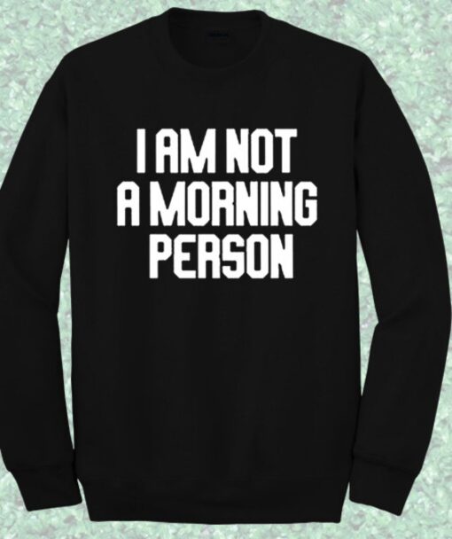 I am Not Morning Person Quote Sweatshirt