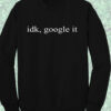 Idk Google It Crewneck Sweatshirt