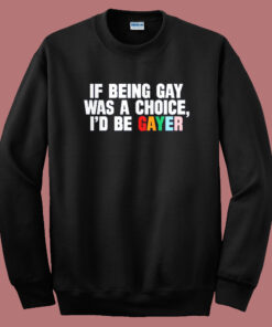 If Being Gay Was A Choice Gayer Sweatshirt If Being Gay Was A Choice Gayer Sweatshirt