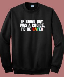 If Being Gay Was A Choice Gayer Sweatshirt
