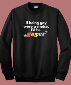 If Being Gay Was A Choice I'd Be Gayer Pride Sweatshirt 1
