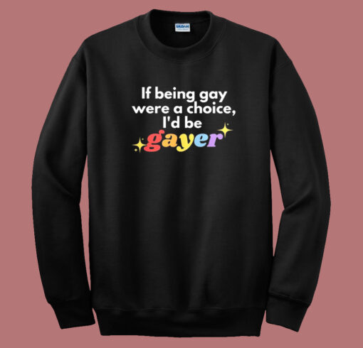 If Being Gay Was A Choice I’d Be Gayer Pride Sweatshirt