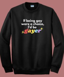 If Being Gay Was A Choice I’d Be Gayer Pride Sweatshirt 1 If Being Gay Was A Choice I'd Be Gayer Pride Sweatshirt 2