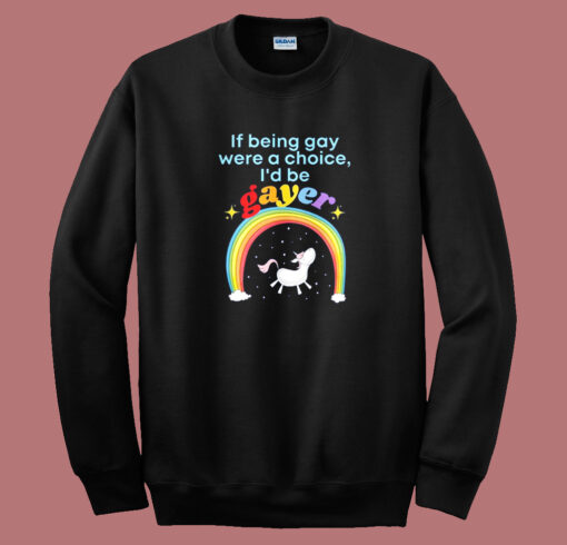 If Being Gay Was A Choice I’d Be Gayer Unicorn Sweatshirt