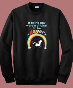 If Being Gay Was A Choice I’d Be Gayer Unicorn Sweatshirt