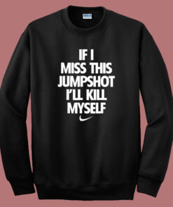 If I Miss This Jumpshoot I'll Kill Myself Sweatshirt 1