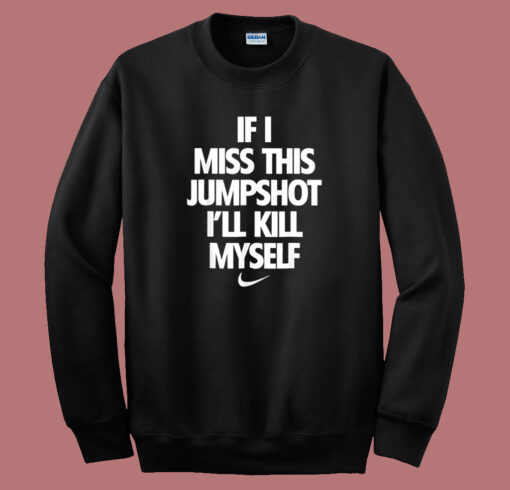 If I Miss This Jumpshoot I’ll Kill Myself Sweatshirt