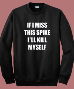 If I Miss This Spike I’ll Kill Myself Sweatshirt If I Miss This Spike I’ll Kill Myself Sweatshirt