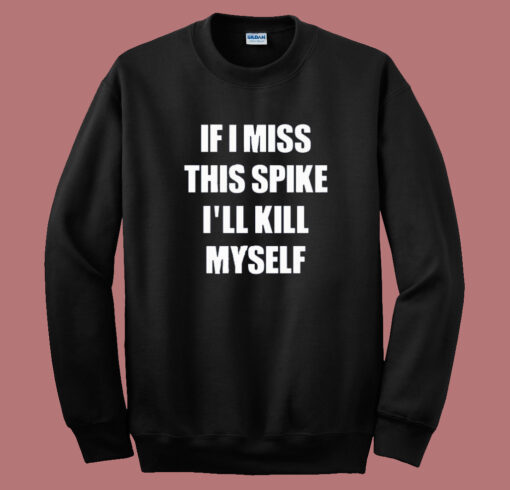 If I Miss This Spike I’ll Kill Myself Sweatshirt