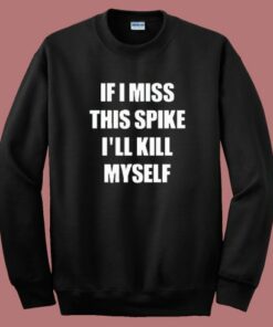 If I Miss This Spike I’ll Kill Myself Sweatshirt