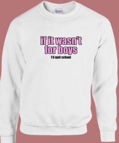 If It Wasn’t for Boys I’d Quit School Sweatshirt If It Wasn’t for Boys I’d Quit School Sweatshirt
