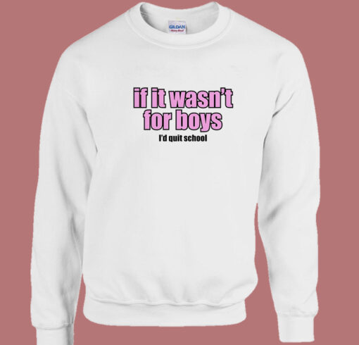 If It Wasn’t for Boys I’d Quit School Sweatshirt