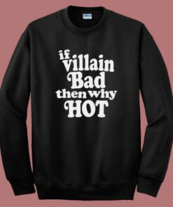 If Villain Bad Then Why Hot Sweatshirt