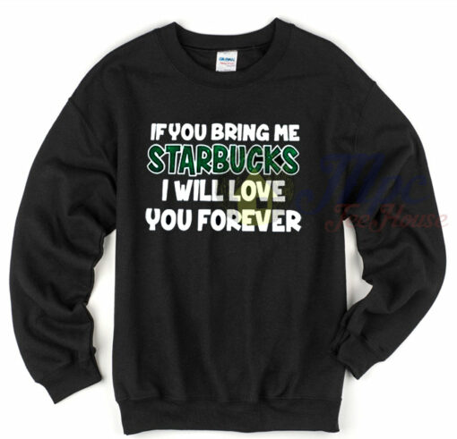 If You Bring Me Starbucks I Will Love You Forever Sweatshirt