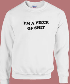 Im A Piece Of Shit Sweatshirt Im A Piece Of Shit Sweatshirt