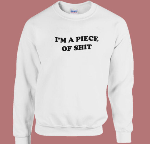 Im A Piece Of Shit Sweatshirt