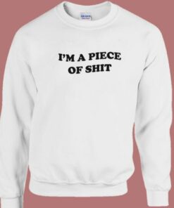 Im A Piece Of Shit Sweatshirt