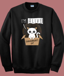 Im Alive Schrodingers Cat Sweatshirt Im Alive Schrodingers Cat Sweatshirt