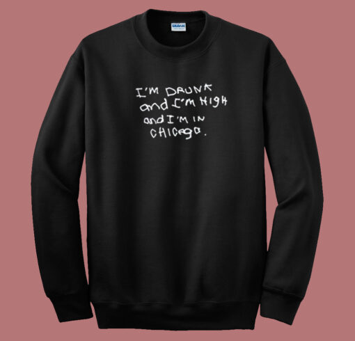 Im Drunk And High In Chicago Sweatshirt