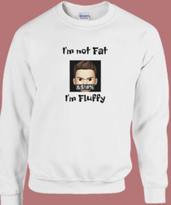 Im Not Fat Im Fluffy Sweatshirt Im Not Fat Im Fluffy Sweatshirt