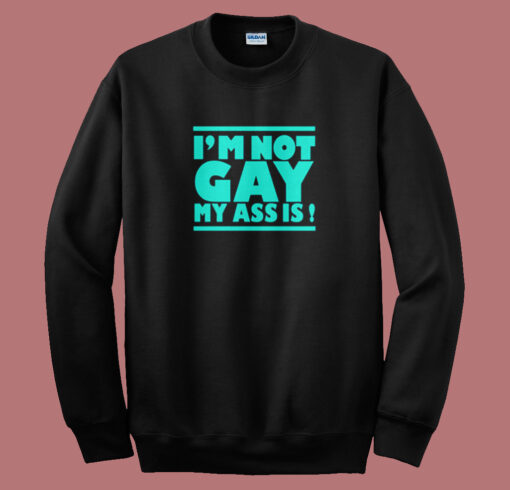 Im Not Gay My Ass Is Sweatshirt