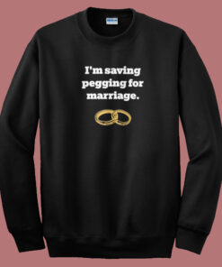 Im Saving Pegging For Marriage Sweatshirt 1