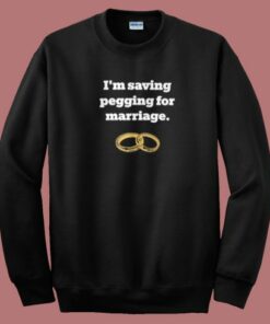 Im Saving Pegging For Marriage Sweatshirt 2